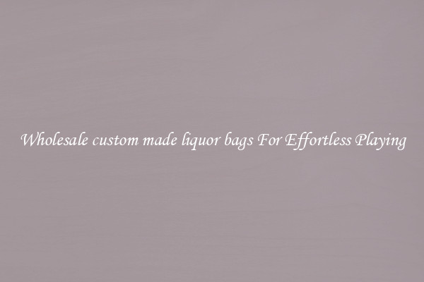 Wholesale custom made liquor bags For Effortless Playing