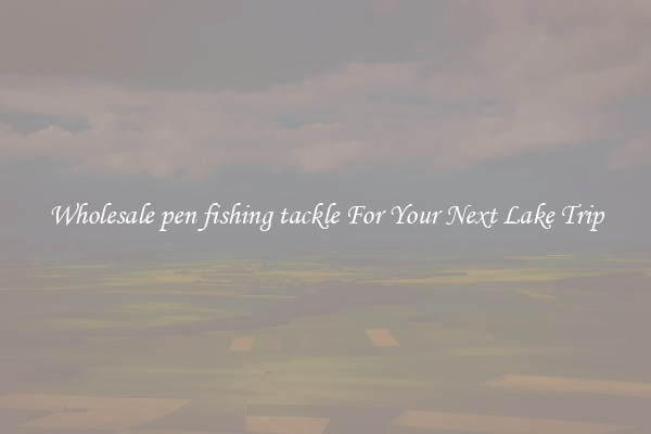 Wholesale pen fishing tackle For Your Next Lake Trip