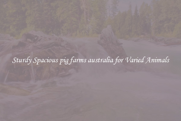 Sturdy Spacious pig farms australia for Varied Animals