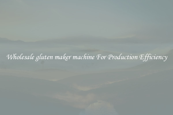 Wholesale gluten maker machine For Production Efficiency