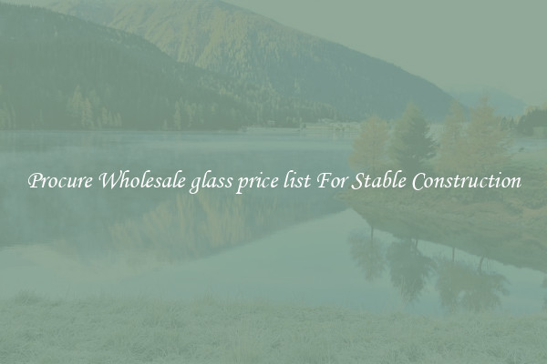 Procure Wholesale glass price list For Stable Construction