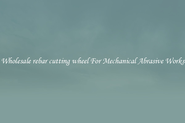 Wholesale rebar cutting wheel For Mechanical Abrasive Works