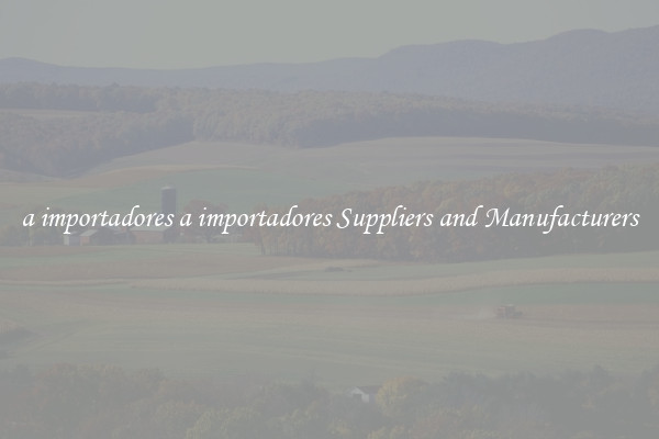 a importadores a importadores Suppliers and Manufacturers