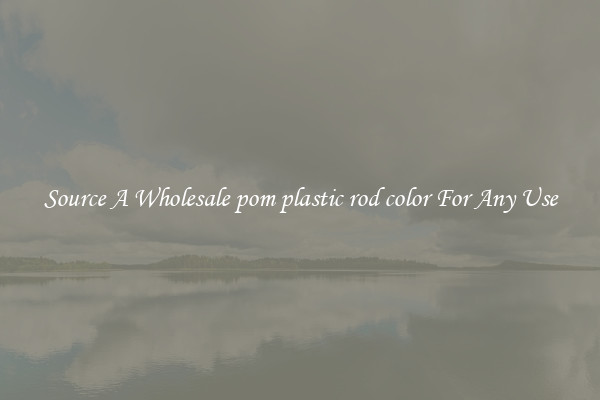 Source A Wholesale pom plastic rod color For Any Use