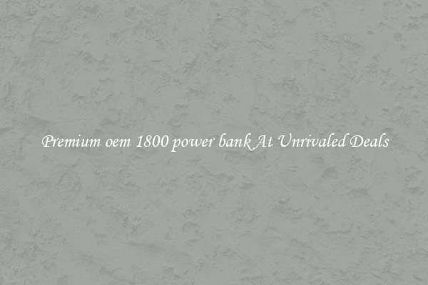 Premium oem 1800 power bank At Unrivaled Deals