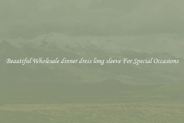 Beautiful Wholesale dinner dress long sleeve For Special Occasions