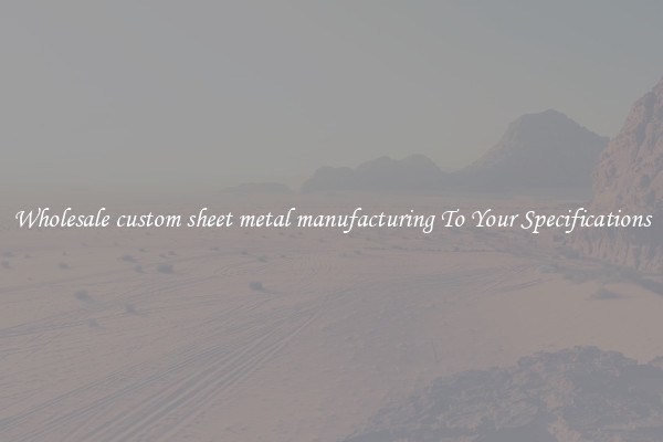 Wholesale custom sheet metal manufacturing To Your Specifications