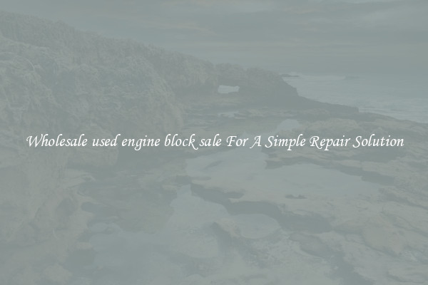 Wholesale used engine block sale For A Simple Repair Solution