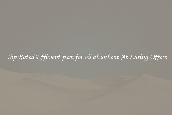 Top Rated Efficient pam for oil absorbent At Luring Offers