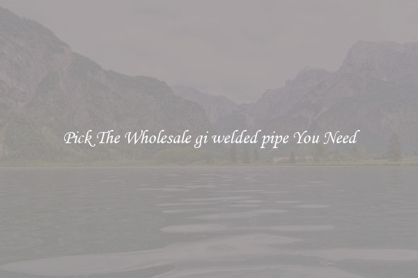 Pick The Wholesale gi welded pipe You Need
