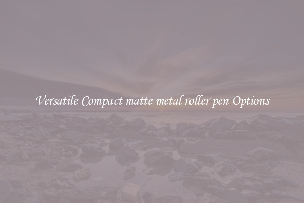 Versatile Compact matte metal roller pen Options