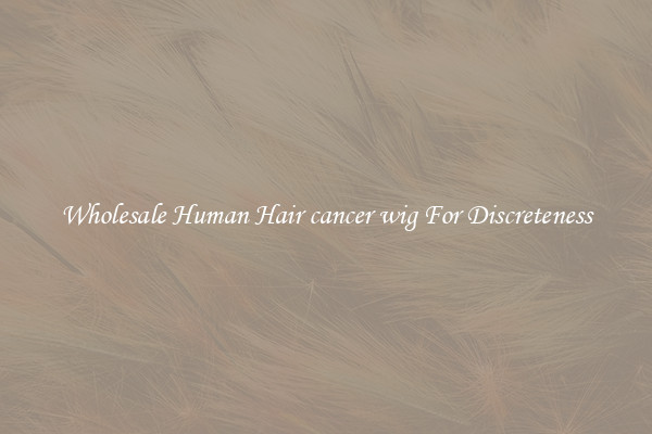 Wholesale Human Hair cancer wig For Discreteness