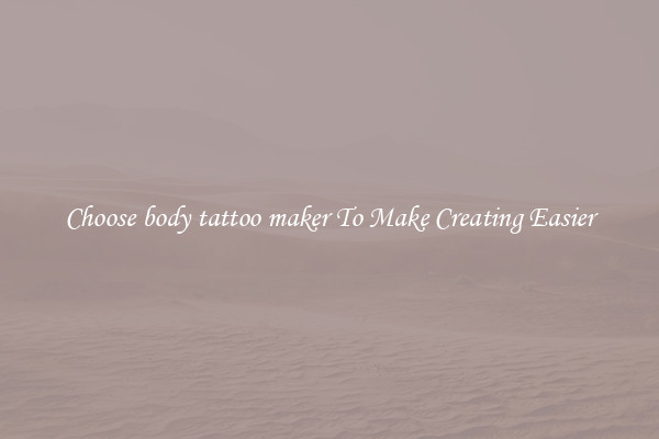 Choose body tattoo maker To Make Creating Easier