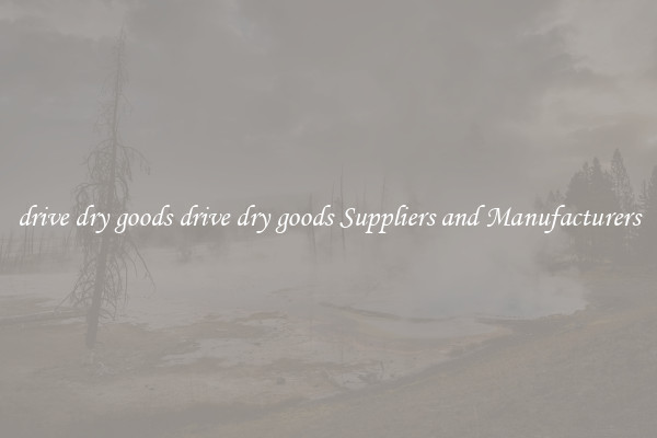 drive dry goods drive dry goods Suppliers and Manufacturers
