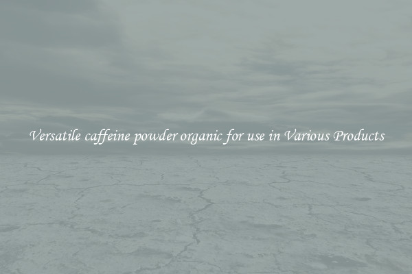 Versatile caffeine powder organic for use in Various Products