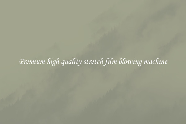 Premium high quality stretch film blowing machine