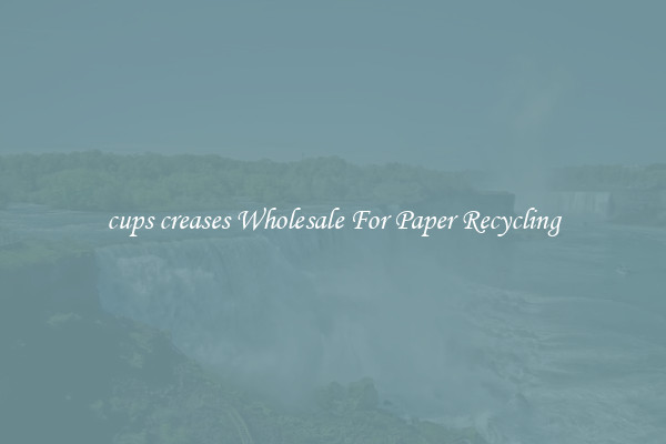 cups creases Wholesale For Paper Recycling