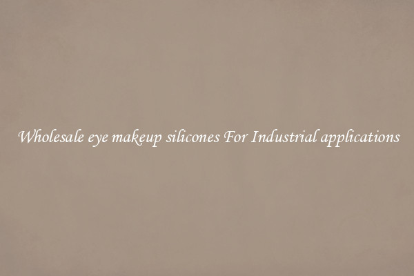 Wholesale eye makeup silicones For Industrial applications