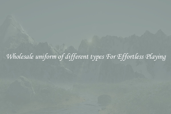 Wholesale uniform of different types For Effortless Playing