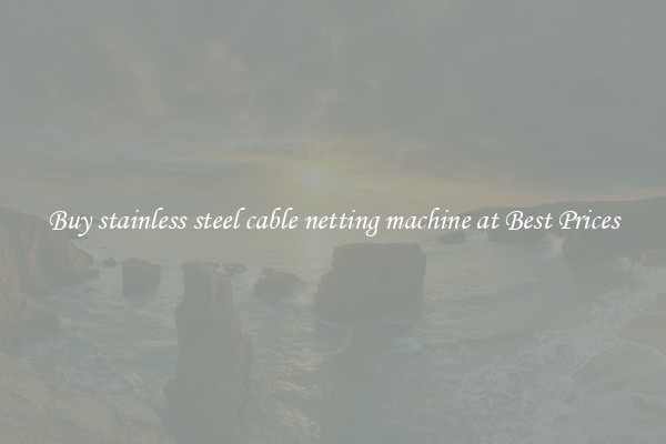 Buy stainless steel cable netting machine at Best Prices