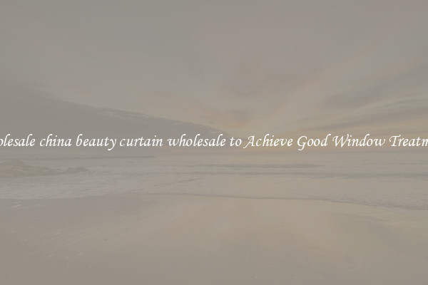 Wholesale china beauty curtain wholesale to Achieve Good Window Treatments