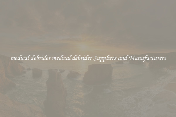 medical debrider medical debrider Suppliers and Manufacturers