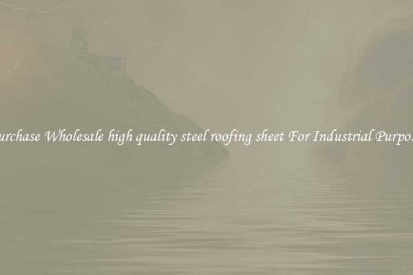 Purchase Wholesale high quality steel roofing sheet For Industrial Purposes