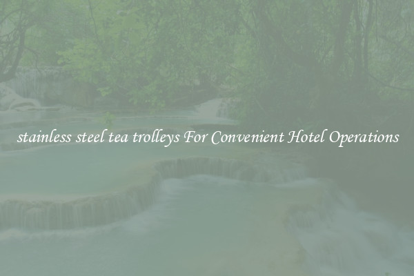stainless steel tea trolleys For Convenient Hotel Operations