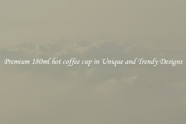 Premium 180ml hot coffee cup in Unique and Trendy Designs