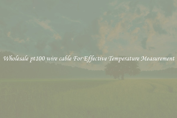 Wholesale pt100 wire cable For Effective Temperature Measurement