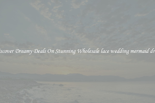 Discover Dreamy Deals On Stunning Wholesale lace wedding mermaid dress
