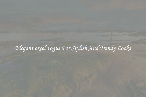Elegant excel vogue For Stylish And Trendy Looks