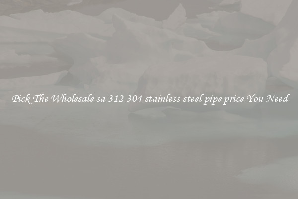 Pick The Wholesale sa 312 304 stainless steel pipe price You Need