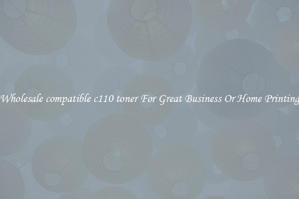 Wholesale compatible c110 toner For Great Business Or Home Printing
