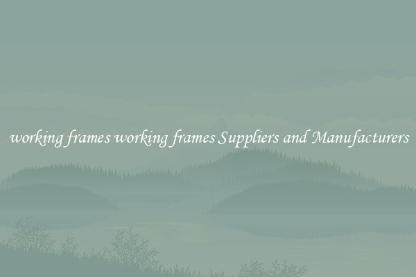 working frames working frames Suppliers and Manufacturers