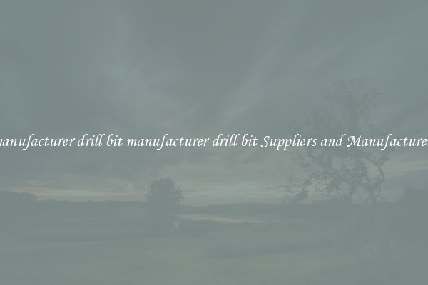 manufacturer drill bit manufacturer drill bit Suppliers and Manufacturers