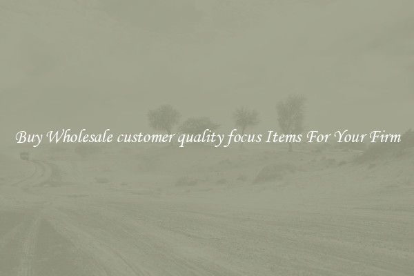 Buy Wholesale customer quality focus Items For Your Firm