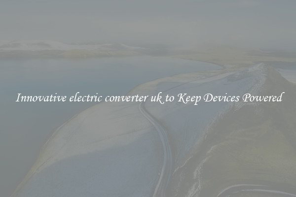 Innovative electric converter uk to Keep Devices Powered