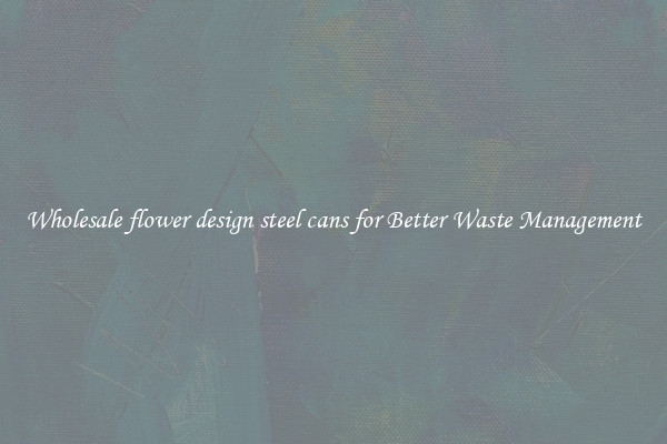 Wholesale flower design steel cans for Better Waste Management